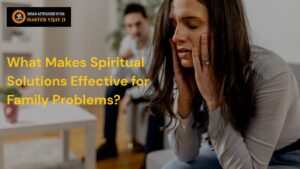 Read more about the article What Makes Spiritual Solutions Effective for Family Problems?